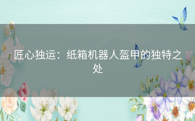 匠心独运:纸箱机器人盔甲的独特之处 匠心独运:纸箱机器人盔甲的独特之处