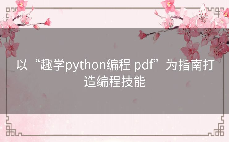 以“趣学python编程 pdf”为指南打造编程技能 以“趣学python编程 pdf”为指南打造编程技能