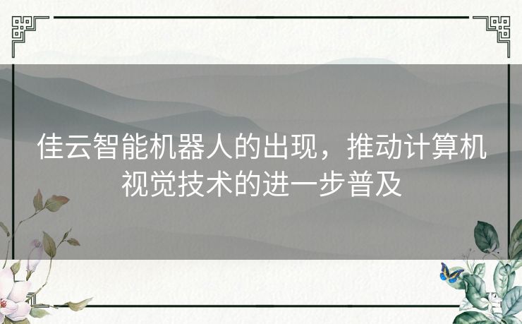 佳云智能机器人的出现,推动计算机视觉技术的进一步普及 佳云智能机器人的出现,推动计算机视觉技术的进一步普及