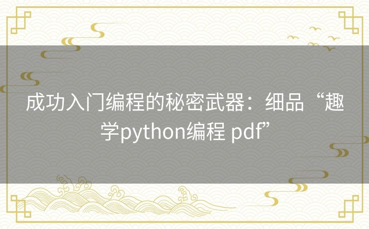 成功入门编程的秘密武器:细品“趣学python编程 pdf” 成功入门编程的秘密武器:细品“趣学python编程 pdf”