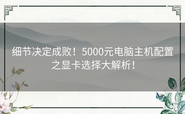细节决定成败!5000元电脑主机配置之显卡选择大解析! 细节决定成败!5000元电脑主机配置之显卡选择大解析!