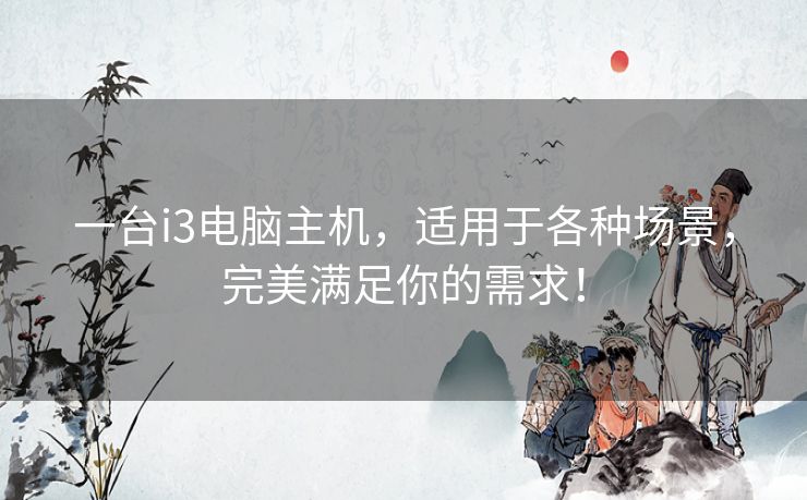 一台i3电脑主机，适用于各种场景，完美满足你的需求！