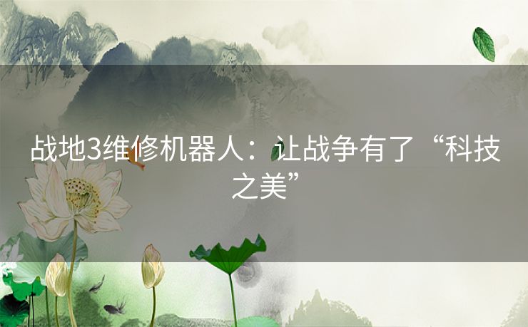 战地3维修机器人:让战争有了“科技之美” 战地3维修机器人:让战争有了“科技之美”