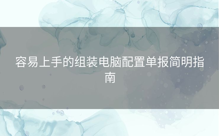 容易上手的组装电脑配置单报简明指南 容易上手的组装电脑配置单报简明指南