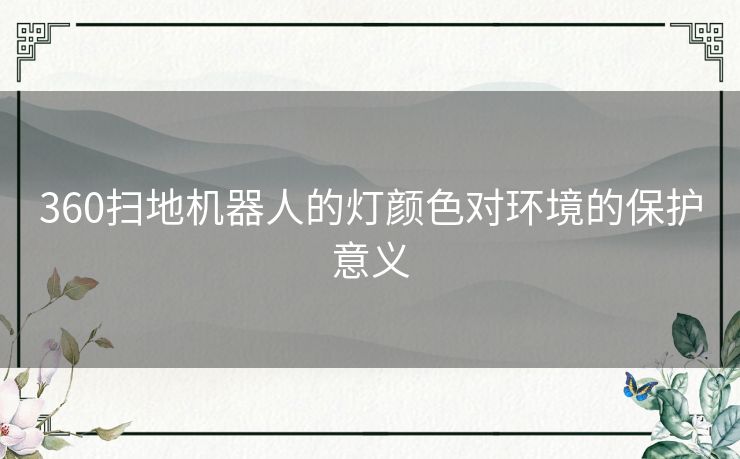 360扫地机器人的灯颜色对环境的保护意义 360扫地机器人的灯颜色对环境的保护意义
