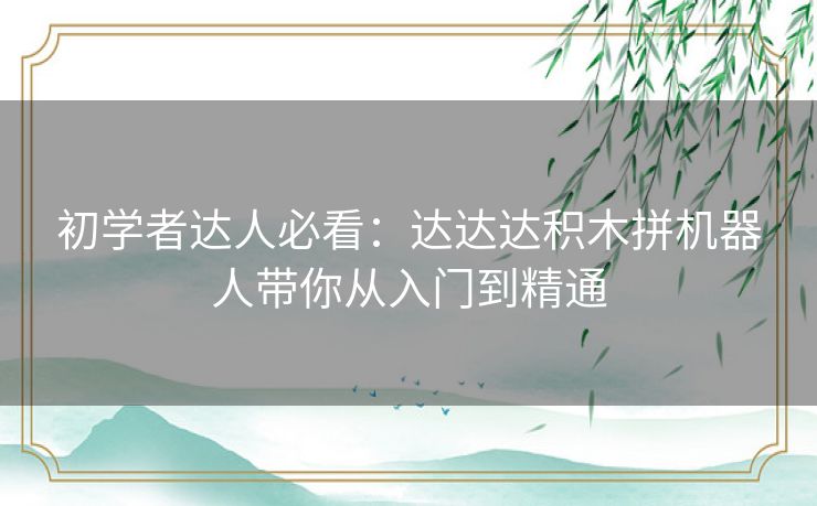 初学者达人必看:达达达积木拼机器人带你从入门到精通 初学者达人必看:达达达积木拼机器人带你从入门到精通