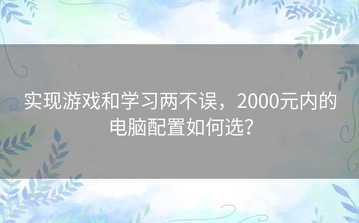 实现游戏和学习两不误，2000元内的电脑配置如何选？