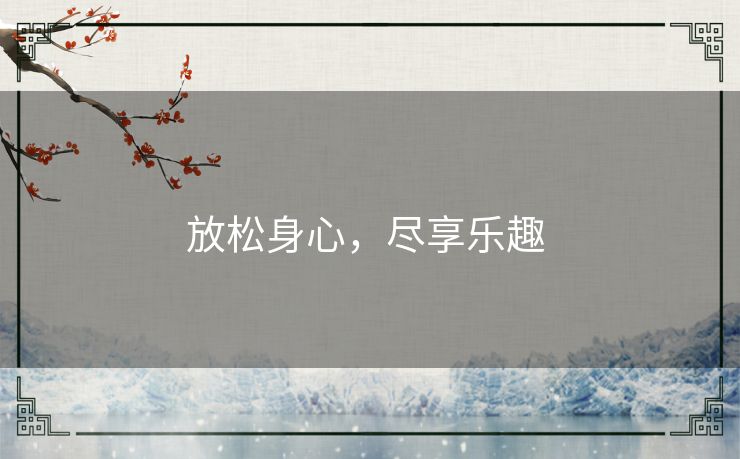放松身心,尽享乐趣 放松身心,尽享乐趣