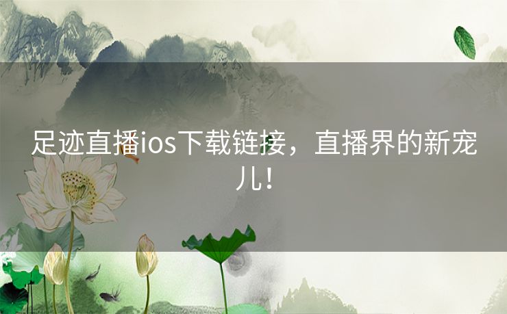 足迹直播ios下载链接，直播界的新宠儿！