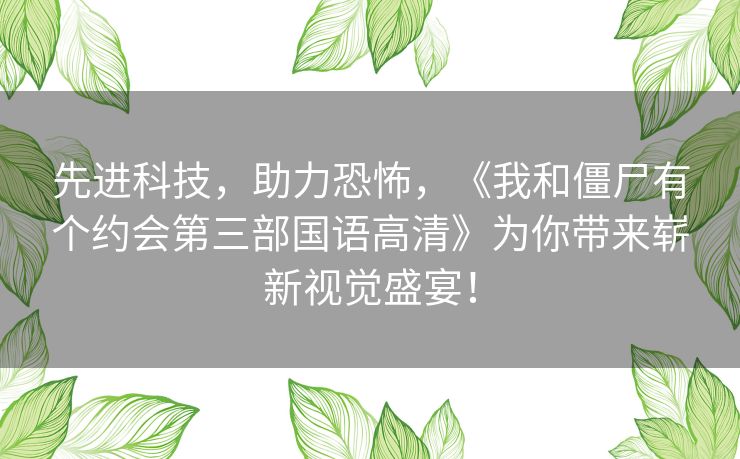 先进科技，助力恐怖，《我和僵尸有个约会第三部国语高清》为你带来崭新视觉盛宴！