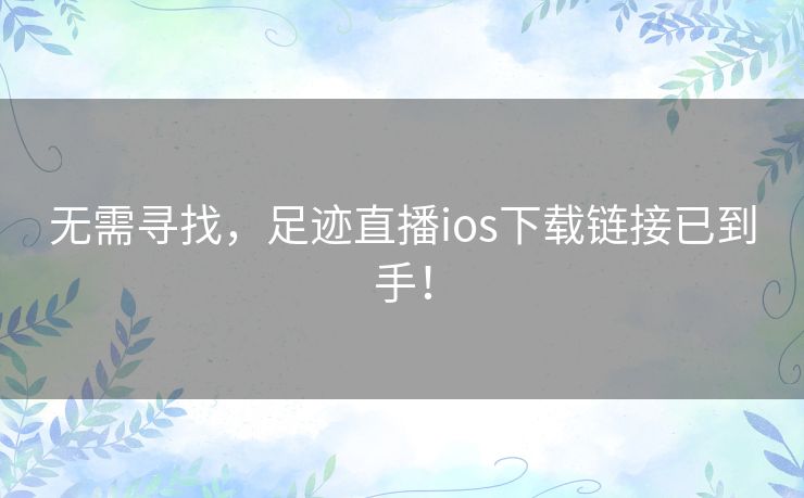 无需寻找，足迹直播ios下载链接已到手！