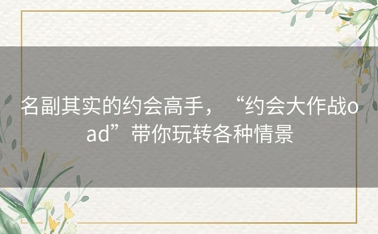 名副其实的约会高手，“约会大作战oad”带你玩转各种情景