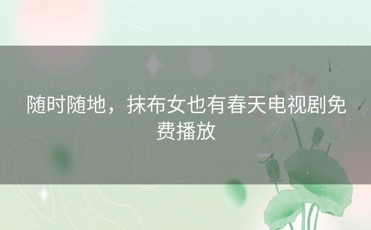 随时随地，抹布女也有春天电视剧免费播放