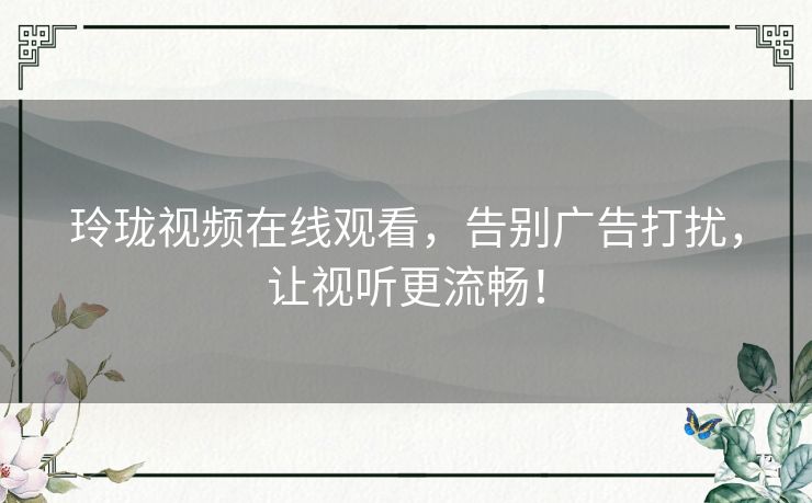 玲珑视频在线观看，告别广告打扰，让视听更流畅！