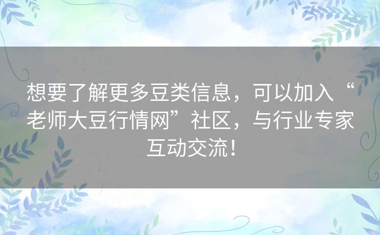 想要了解更多豆类信息，可以加入“老师大豆行情网”社区，与行业专家互动交流！