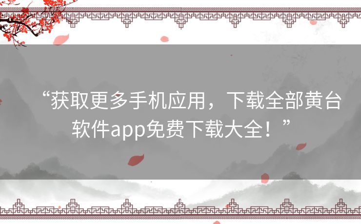 “获取更多手机应用，下载全部黄台软件app免费下载大全！”