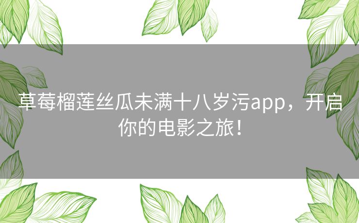草莓榴莲丝瓜未满十八岁污app，开启你的电影之旅！