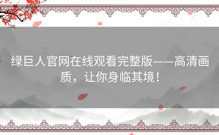 绿巨人官网在线观看完整版——高清画质,让你身临其境! 绿巨人官网在线观看完整版——高清画质,让你身临其境!