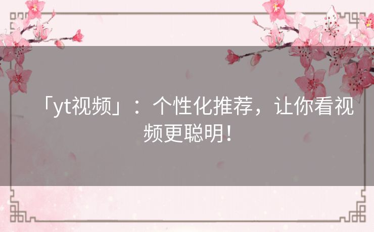 「yt视频」：个性化推荐，让你看视频更聪明！