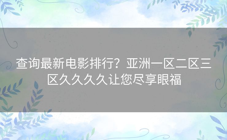 查询最新电影排行？亚洲一区二区三区久久久久让您尽享眼福