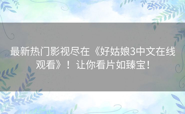 最新热门影视尽在《好姑娘3中文在线观看》！让你看片如臻宝！