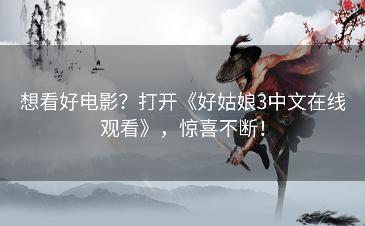 想看好电影?打开《好姑娘3中文在线观看》,惊喜不断! 想看好电影?打开《好姑娘3中文在线观看》,惊喜不断!