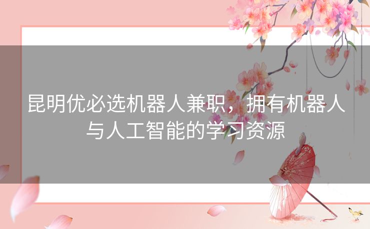 昆明优必选机器人兼职，拥有机器人与人工智能的学习资源