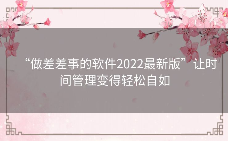 “做差差事的软件2022最新版”让时间管理变得轻松自如