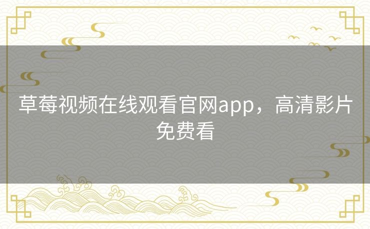 草莓视频在线观看官网app，高清影片免费看
