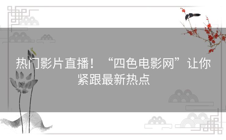热门影片直播！“四色电影网”让你紧跟最新热点