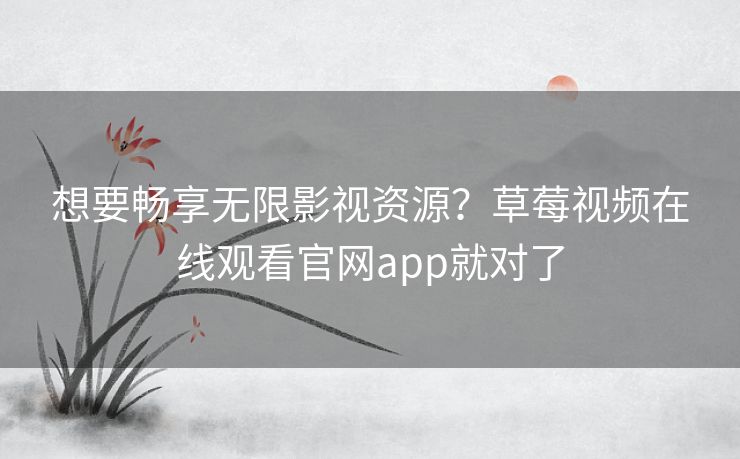 想要畅享无限影视资源？草莓视频在线观看官网app就对了