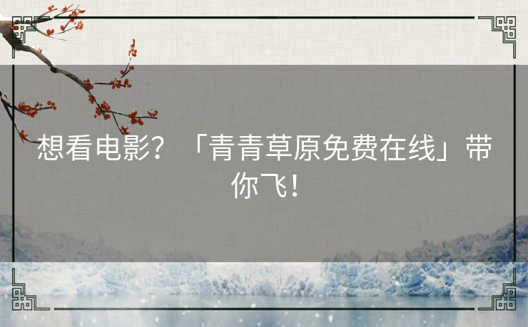 想看电影?「青青草原免费在线」带你飞! 想看电影?「青青草原免费在线」带你飞!