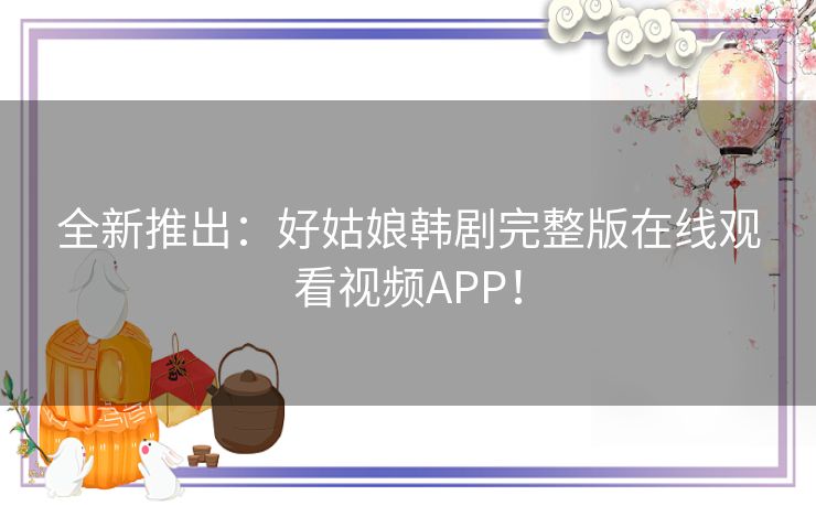 全新推出：好姑娘韩剧完整版在线观看视频APP！