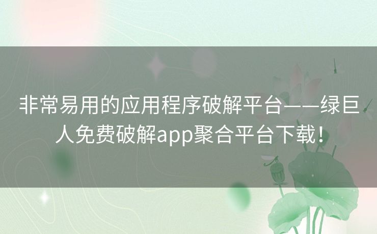 非常易用的应用程序破解平台——绿巨人免费破解app聚合平台下载！