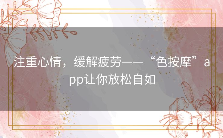 注重心情，缓解疲劳——“色按摩”app让你放松自如