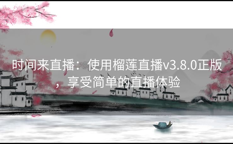 时间来直播:使用榴莲直播v3.8.0正版,享受简单的直播体验 时间来直播:使用榴莲直播v3.8.0正版,享受简单的直播体验