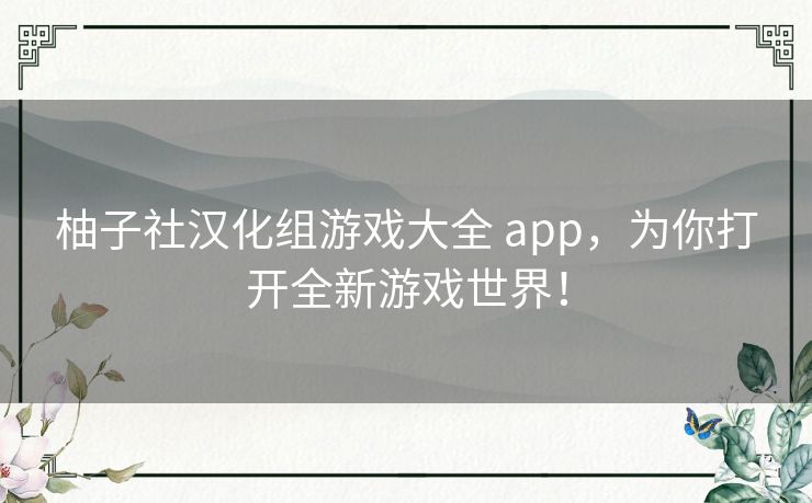 柚子社汉化组游戏大全 app，为你打开全新游戏世界！