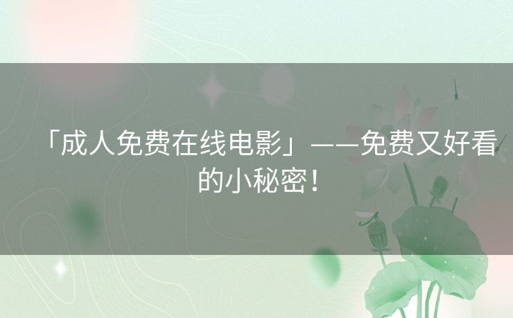 「成人免费在线电影」——免费又好看的小秘密！