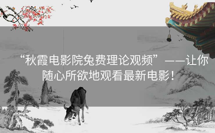 “秋霞电影院兔费理论观频”——让你随心所欲地观看最新电影！