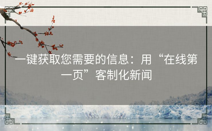 一键获取您需要的信息:用“在线第一页”客制化新闻 一键获取您需要的信息:用“在线第一页”客制化新闻
