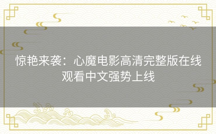 惊艳来袭：心魔电影高清完整版在线观看中文强势上线