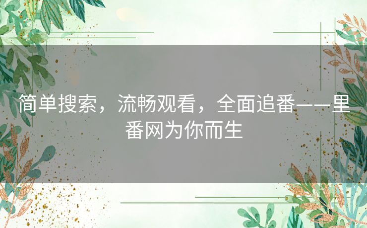 简单搜索，流畅观看，全面追番——里番网为你而生